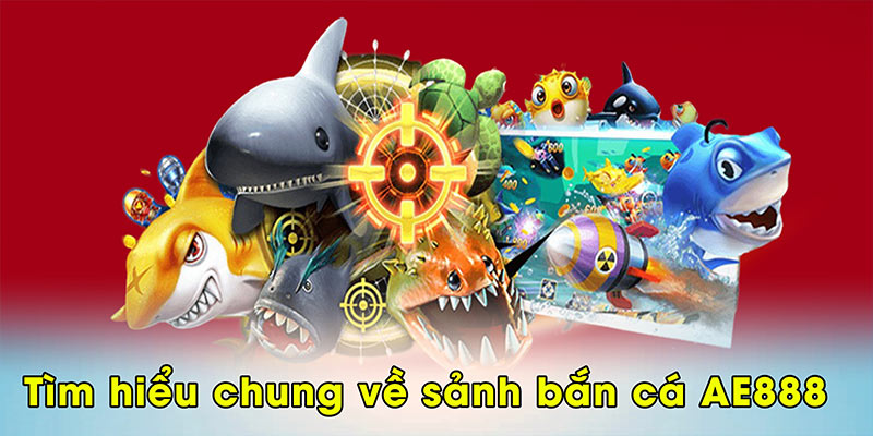 Tìm hiểu chung về sảnh bắn cá AE888