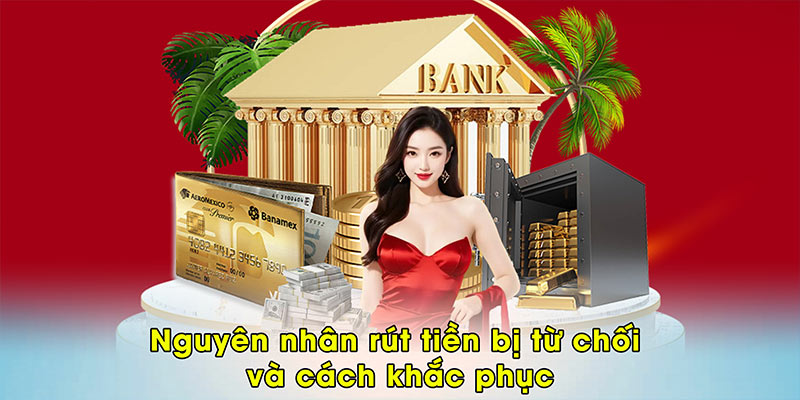 Nguyên nhân rút tiền bị từ chối và cách khắc phục