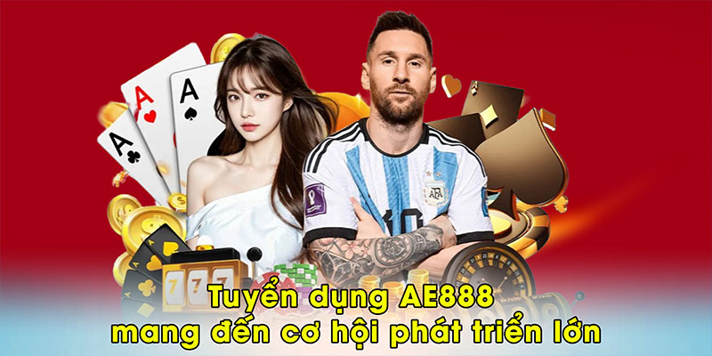 Tuyển dụng AE888 mang đến cơ hội phát triển lớn